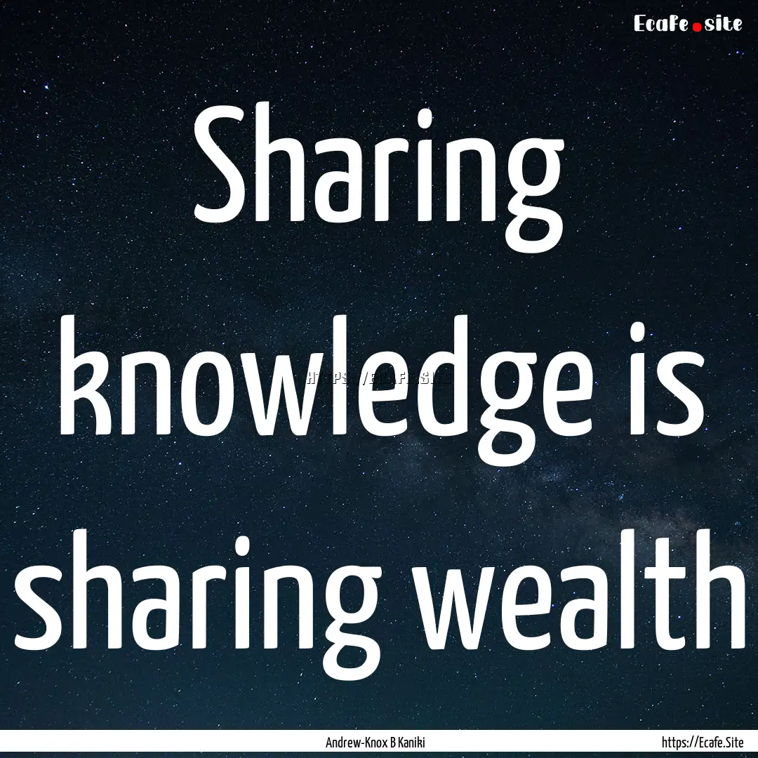 Sharing knowledge is sharing wealth : Quote by Andrew-Knox B Kaniki