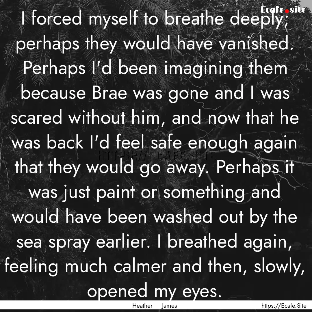 I forced myself to breathe deeply; perhaps.... : Quote by Heather James