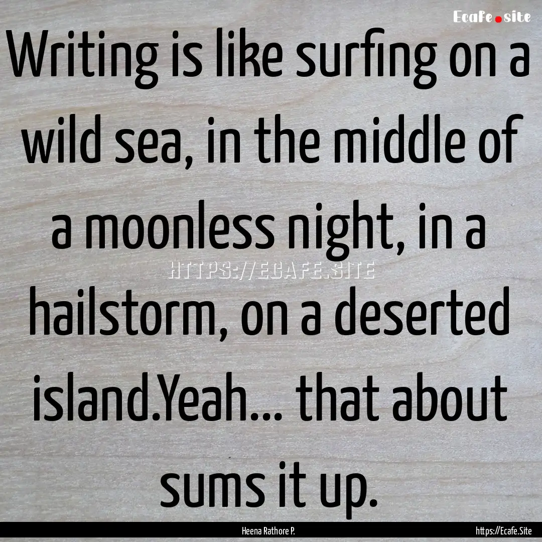 Writing is like surfing on a wild sea, in.... : Quote by Heena Rathore P.