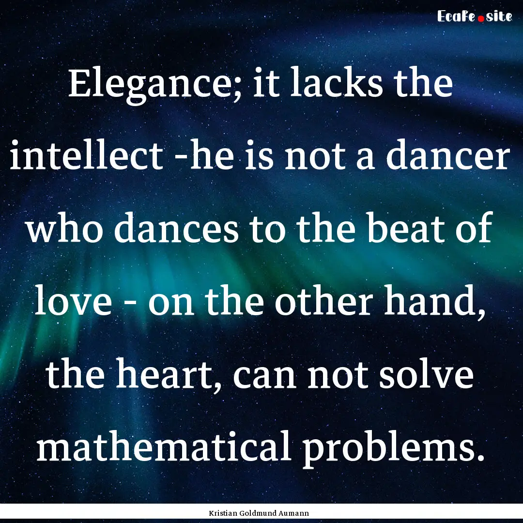 Elegance; it lacks the intellect -he is not.... : Quote by Kristian Goldmund Aumann