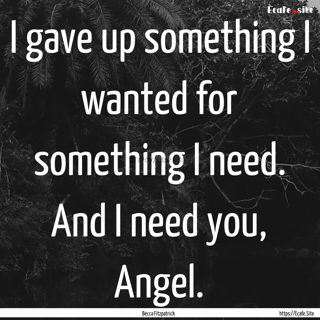 I gave up something I wanted for something.... : Quote by Becca Fitzpatrick