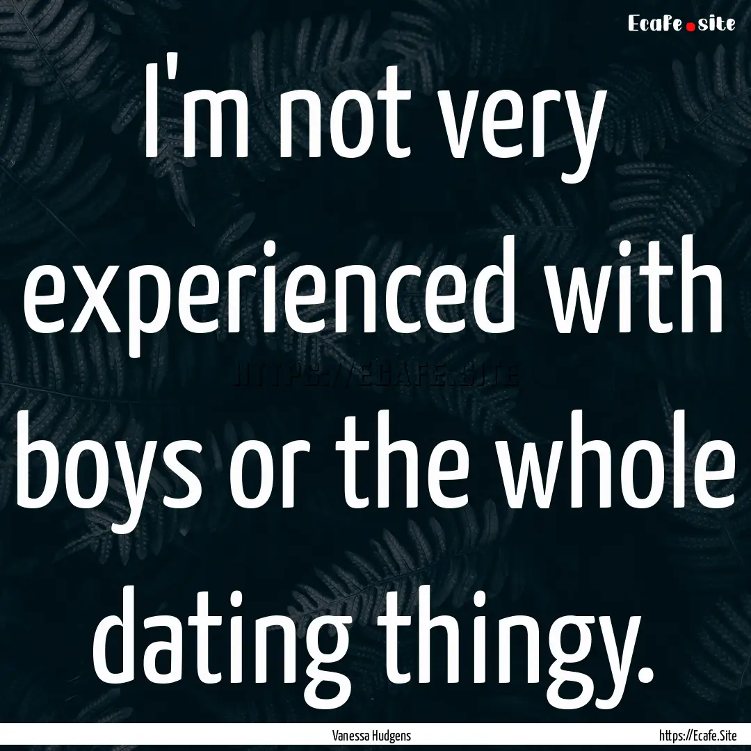 I'm not very experienced with boys or the.... : Quote by Vanessa Hudgens