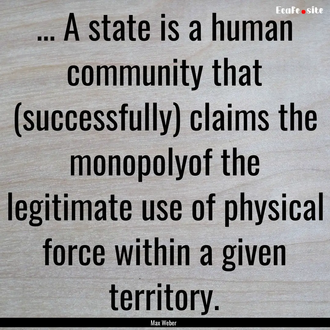 ... A state is a human community that (successfully).... : Quote by Max Weber