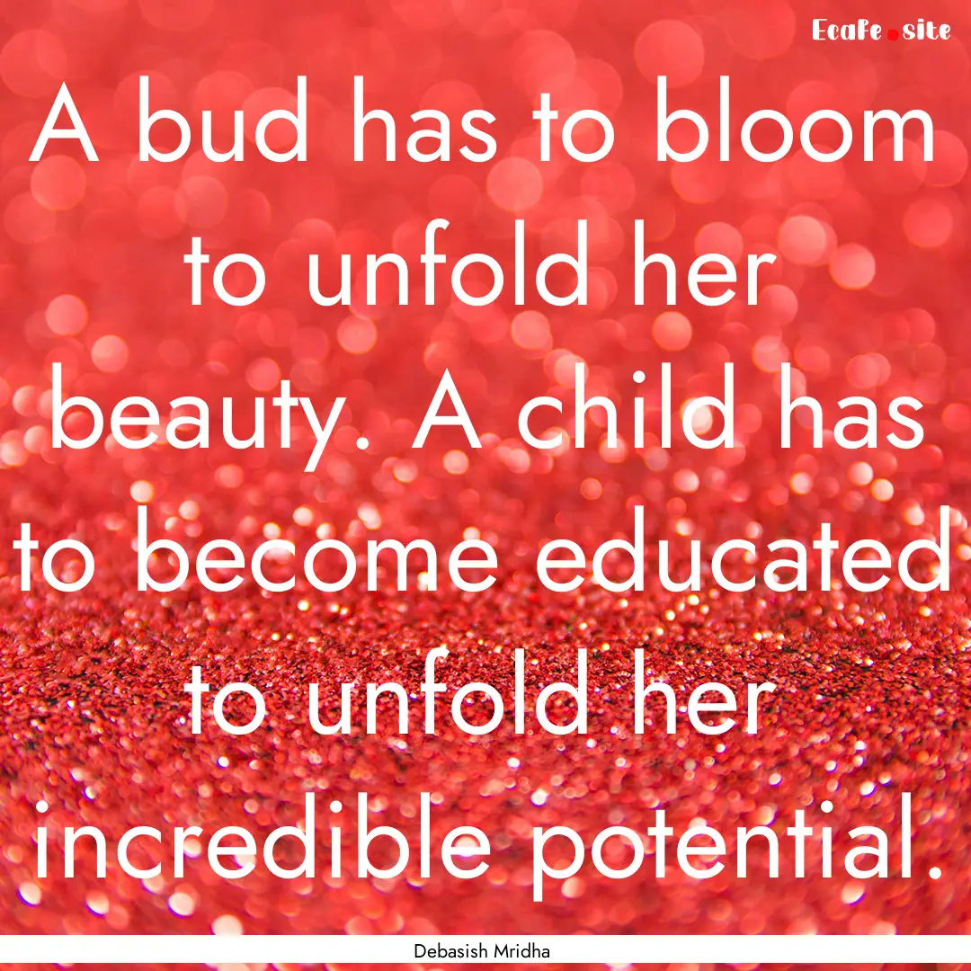 A bud has to bloom to unfold her beauty..... : Quote by Debasish Mridha