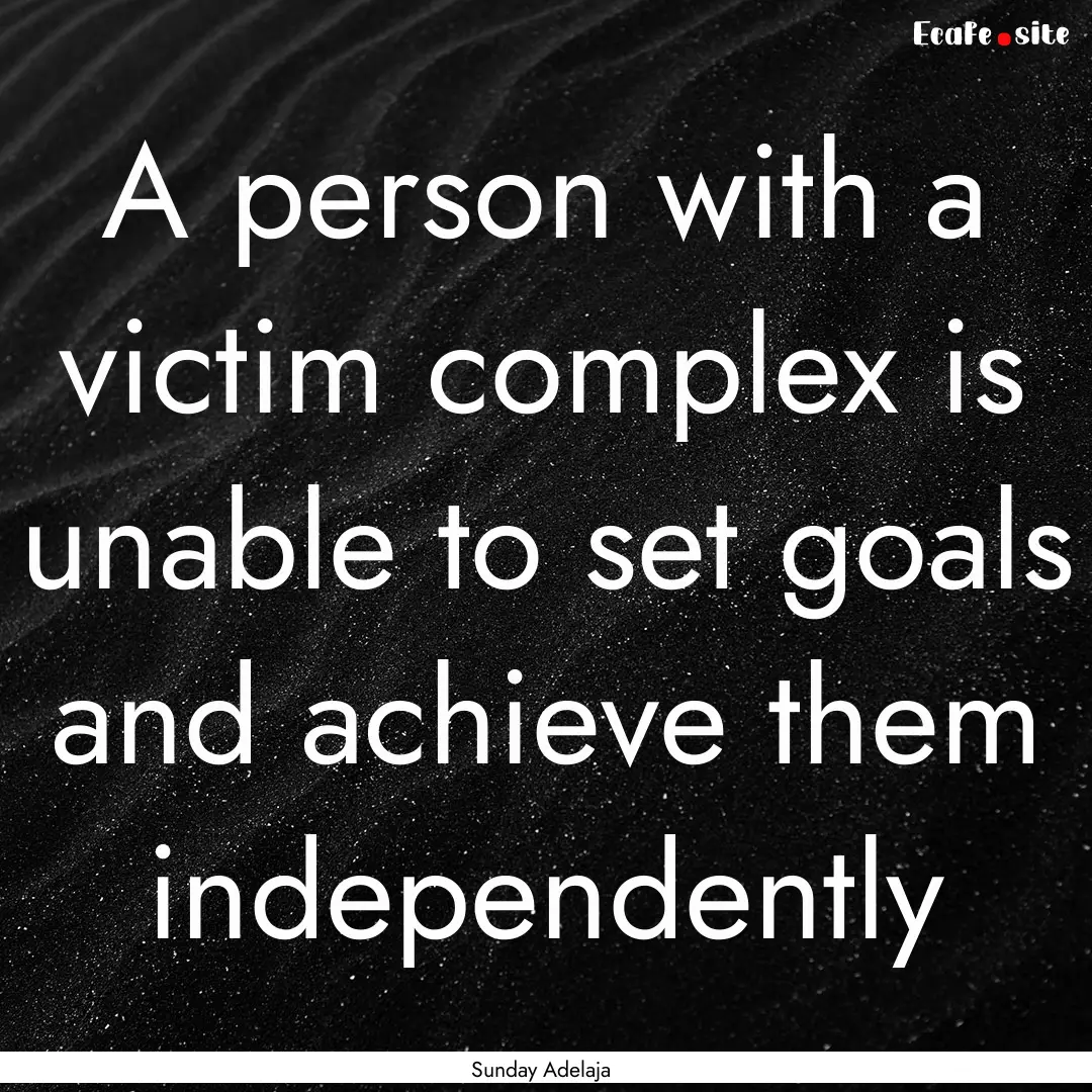 A person with a victim complex is unable.... : Quote by Sunday Adelaja