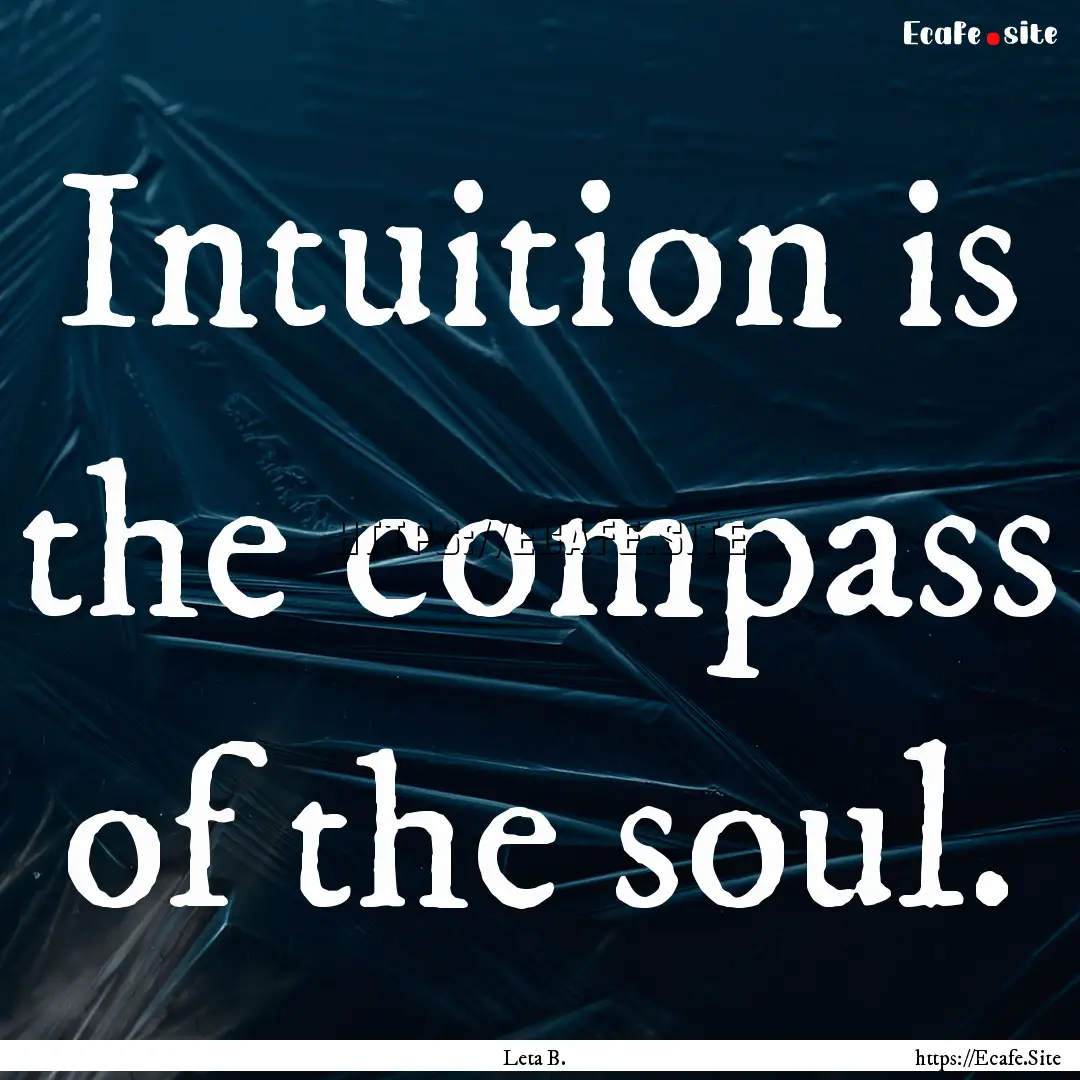 Intuition is the compass of the soul. : Quote by Leta B.