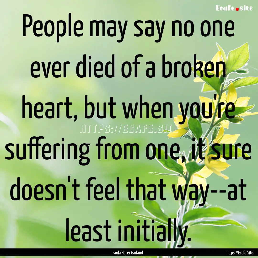 People may say no one ever died of a broken.... : Quote by Paula Heller Garland