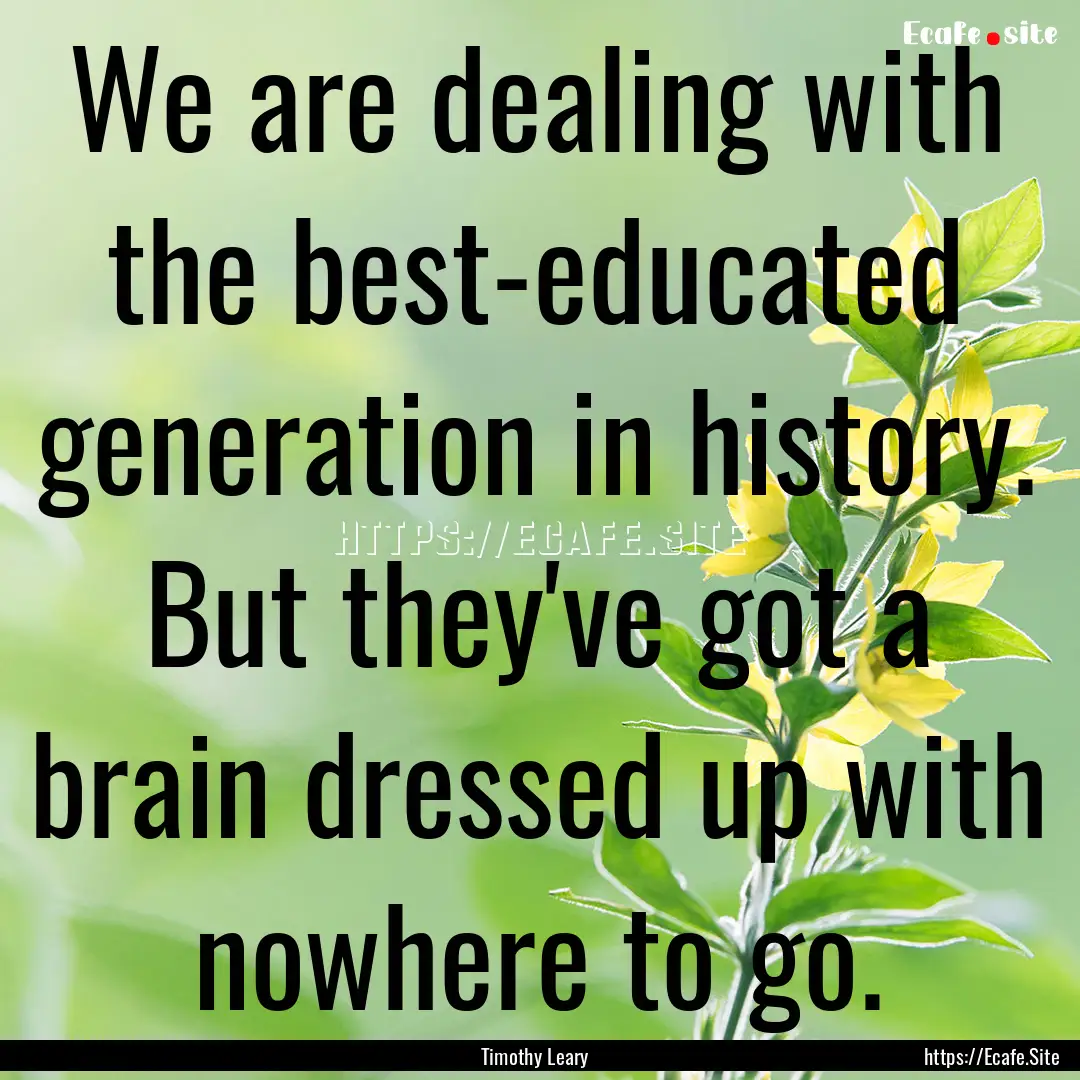 We are dealing with the best-educated generation.... : Quote by Timothy Leary