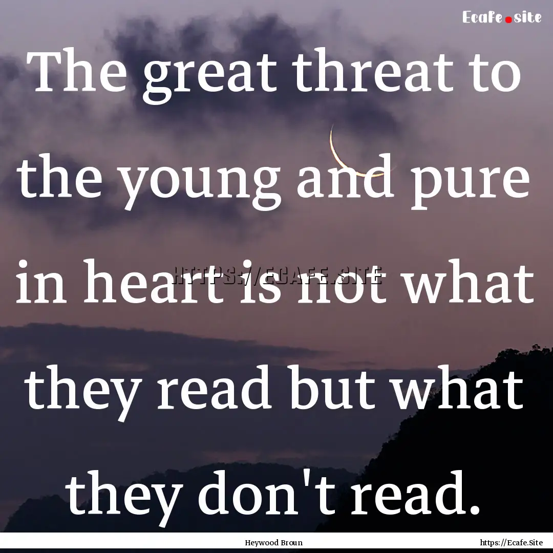 The great threat to the young and pure in.... : Quote by Heywood Broun