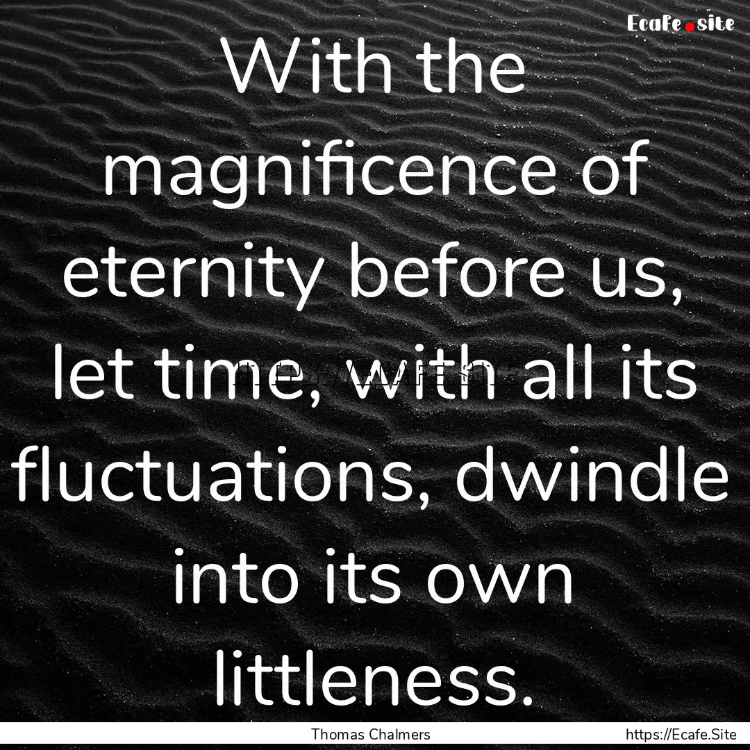 With the magnificence of eternity before.... : Quote by Thomas Chalmers