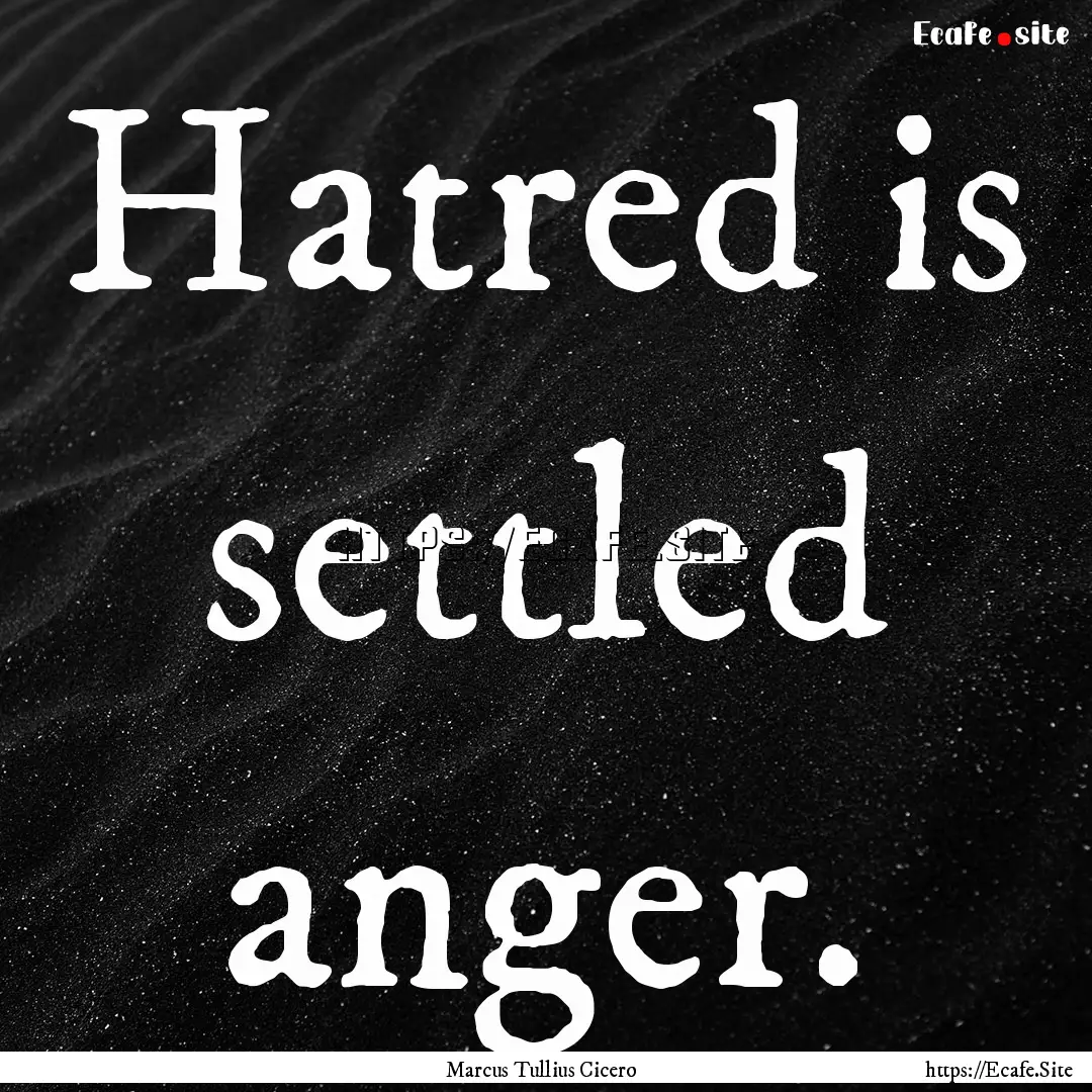 Hatred is settled anger. : Quote by Marcus Tullius Cicero