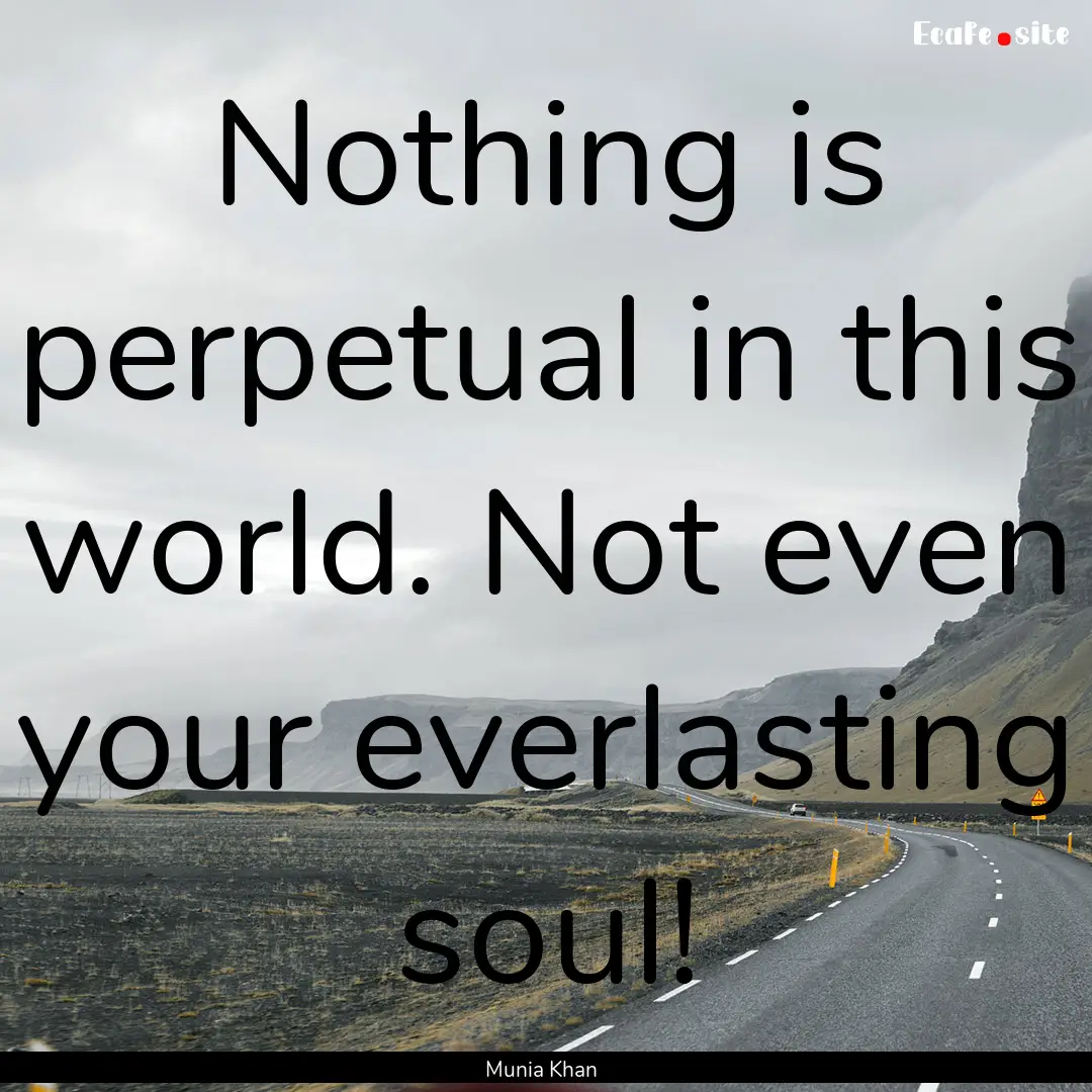 Nothing is perpetual in this world. Not even.... : Quote by Munia Khan