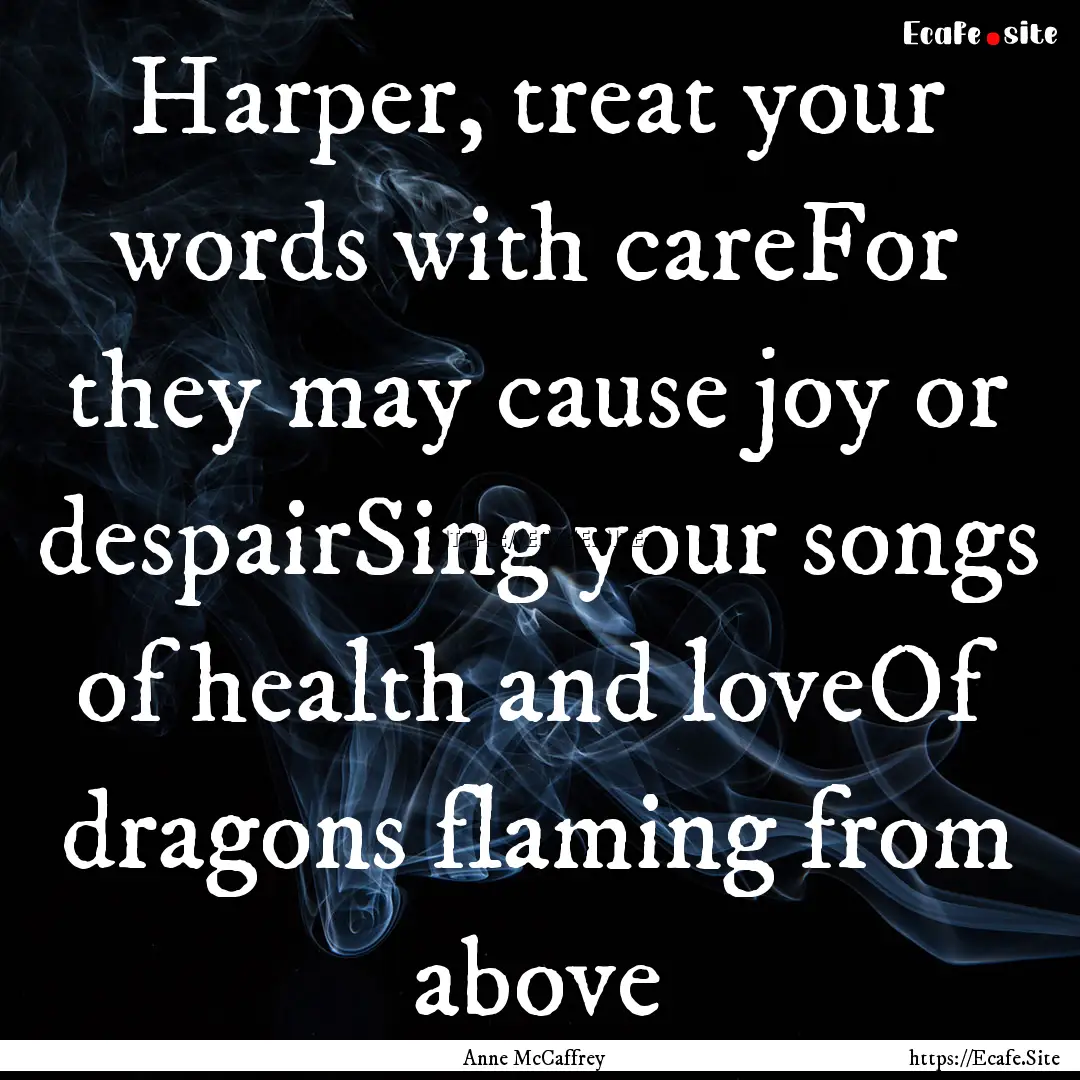 Harper, treat your words with careFor they.... : Quote by Anne McCaffrey