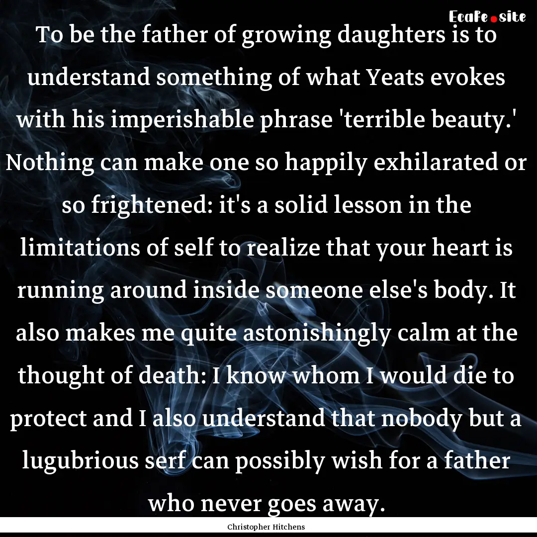 To be the father of growing daughters is.... : Quote by Christopher Hitchens