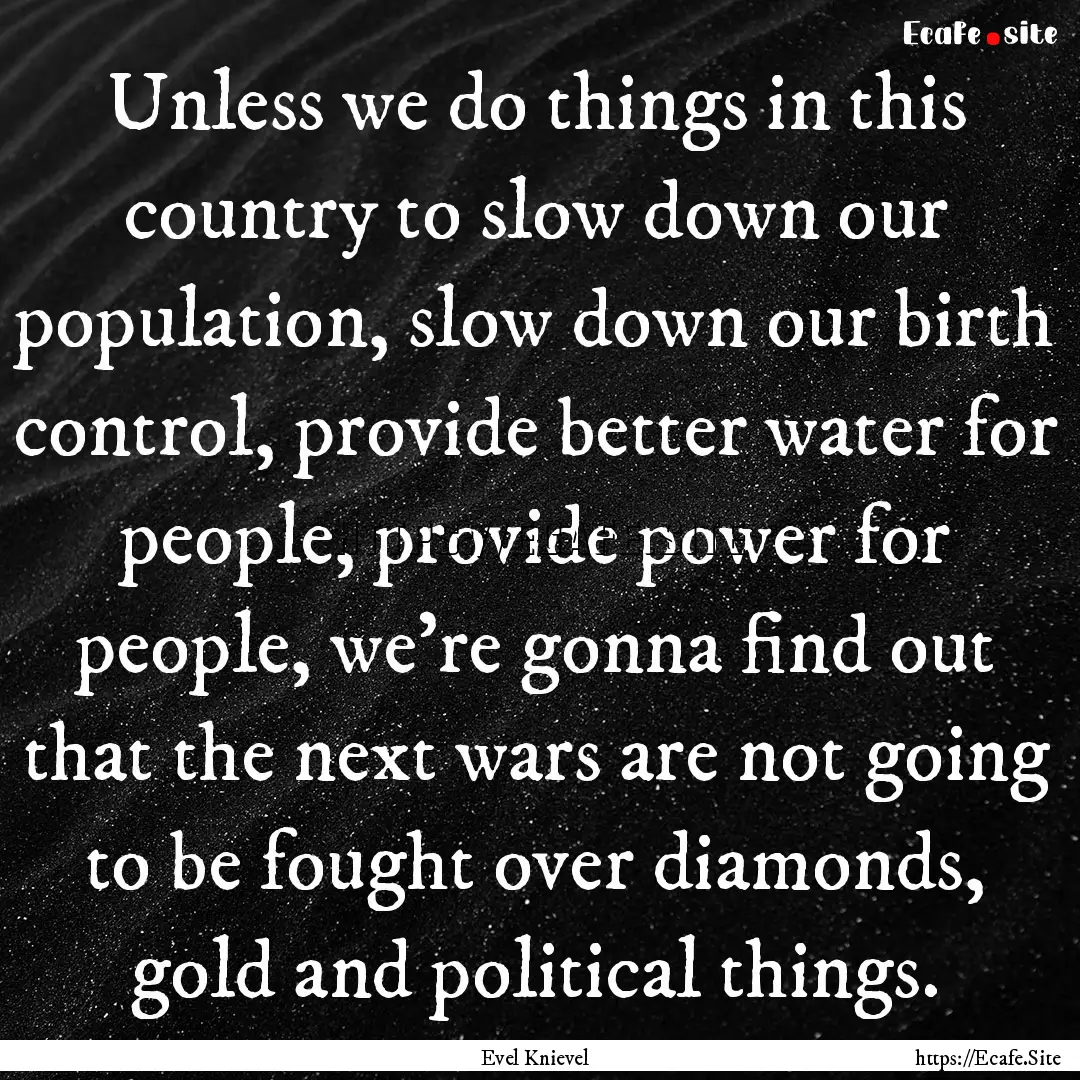 Unless we do things in this country to slow.... : Quote by Evel Knievel