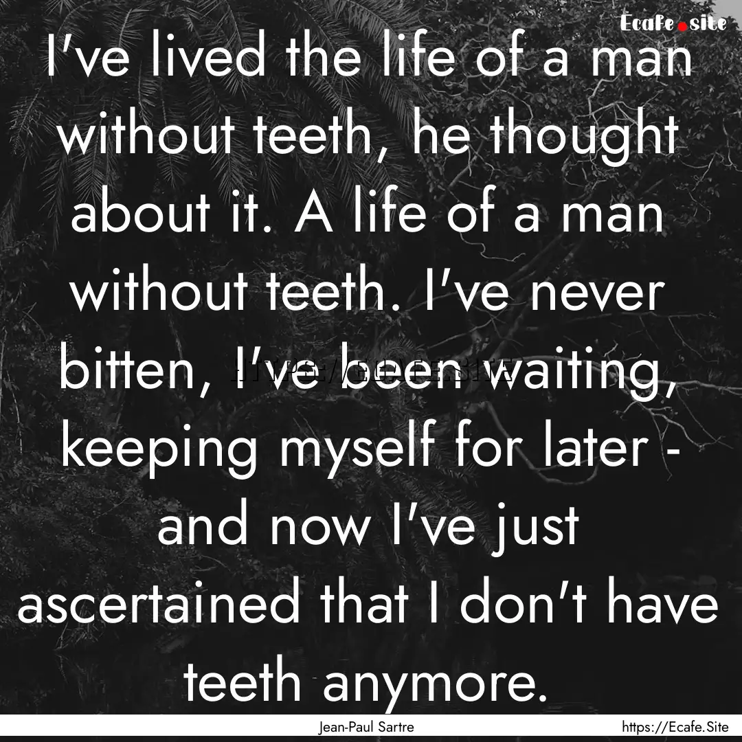 I've lived the life of a man without teeth,.... : Quote by Jean-Paul Sartre