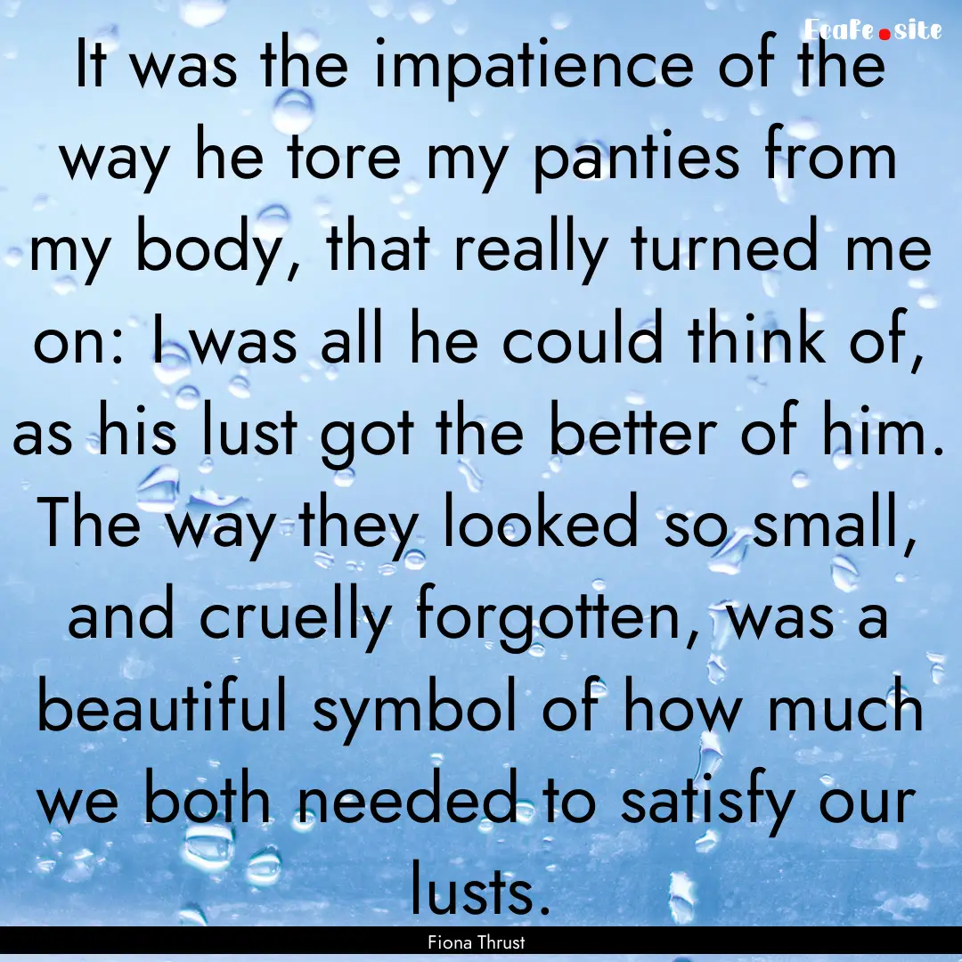 It was the impatience of the way he tore.... : Quote by Fiona Thrust