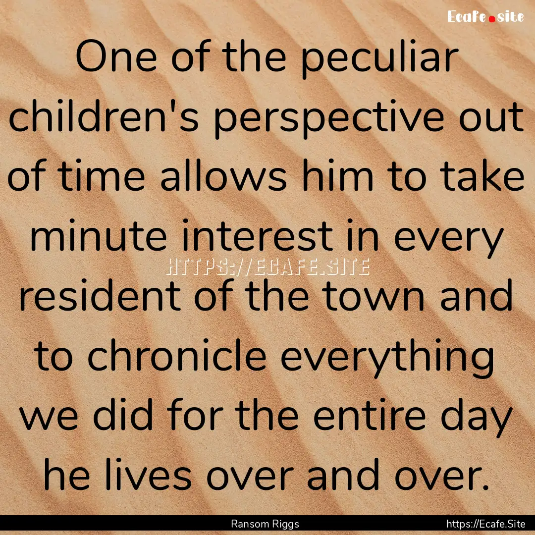 One of the peculiar children's perspective.... : Quote by Ransom Riggs