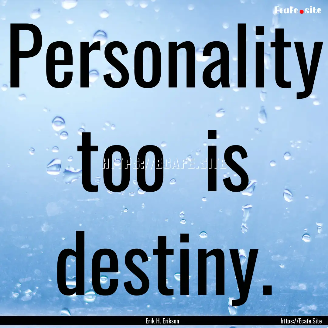 Personality too is destiny. : Quote by Erik H. Erikson