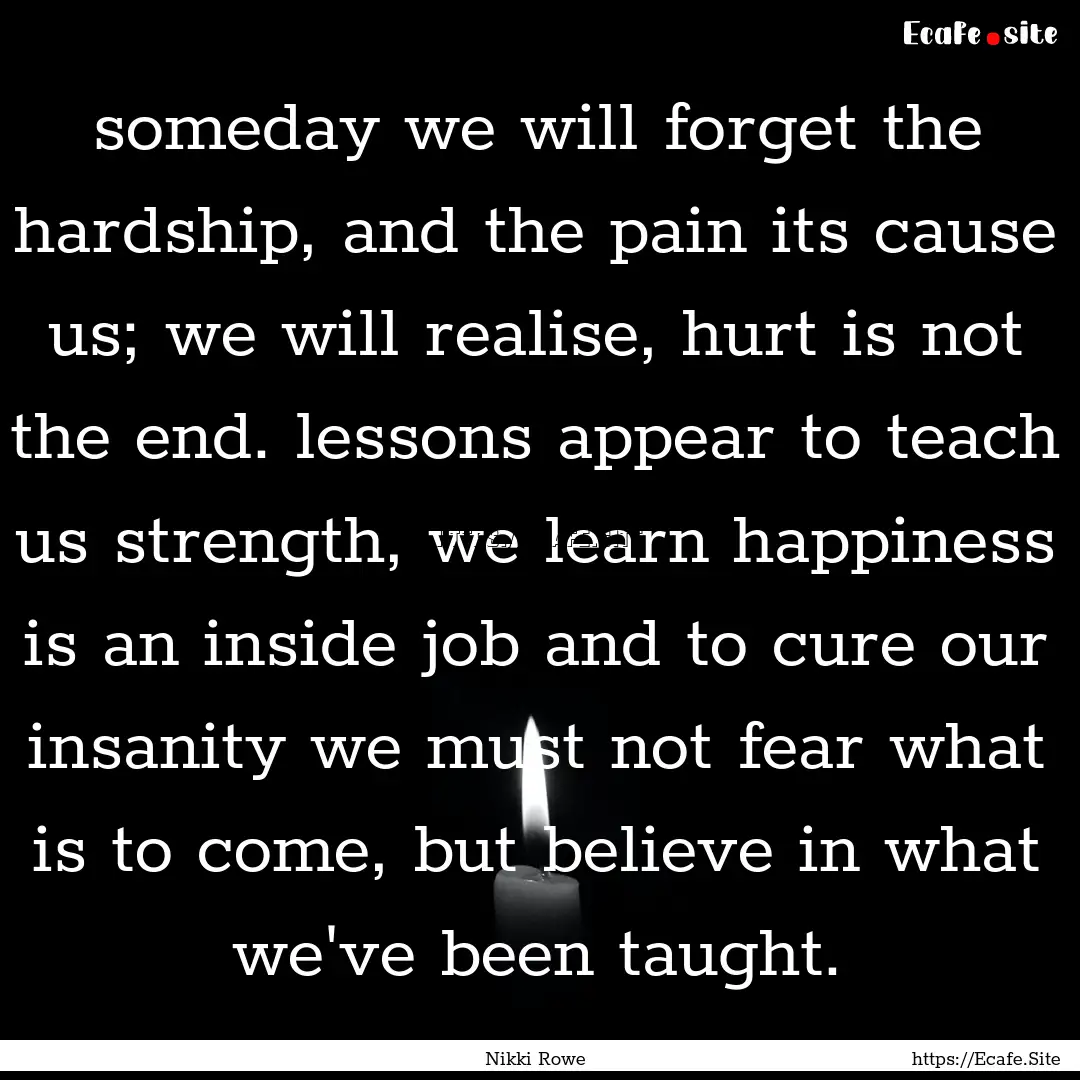 someday we will forget the hardship, and.... : Quote by Nikki Rowe