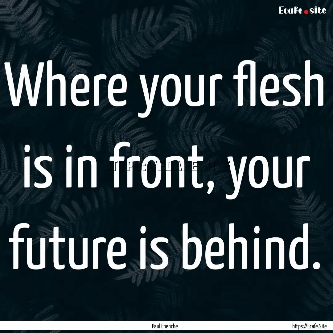 Where your flesh is in front, your future.... : Quote by Paul Enenche