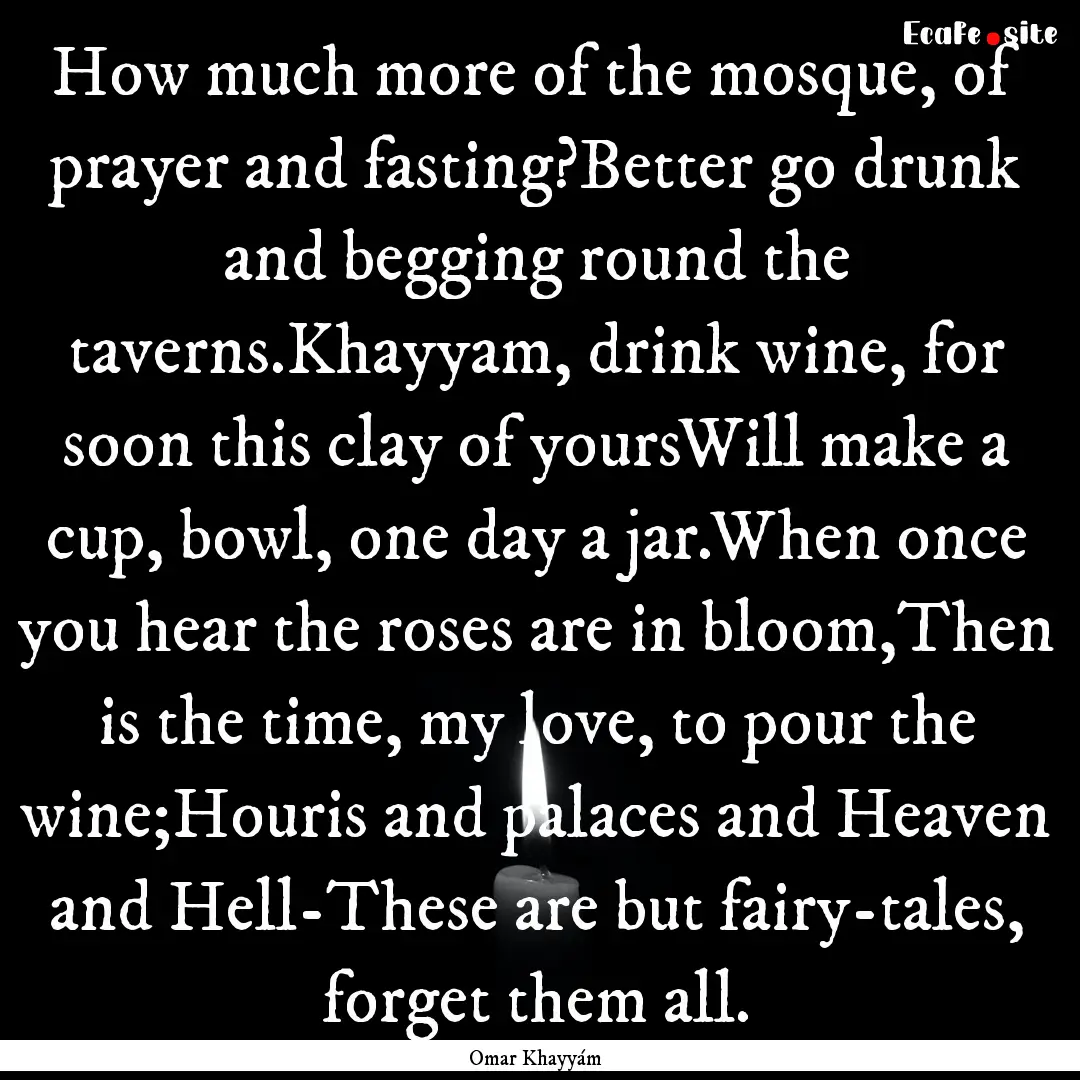 How much more of the mosque, of prayer and.... : Quote by Omar Khayyám