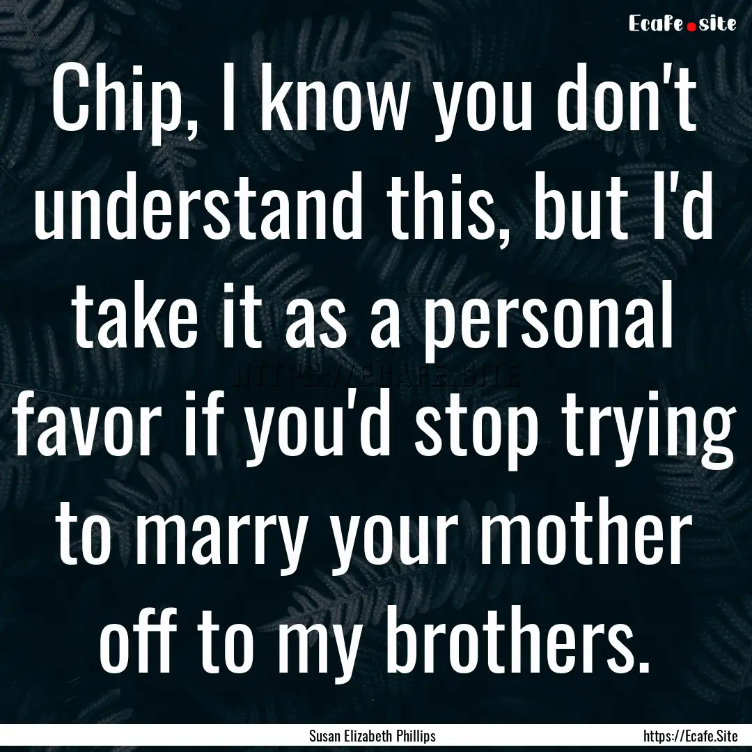 Chip, I know you don't understand this, but.... : Quote by Susan Elizabeth Phillips