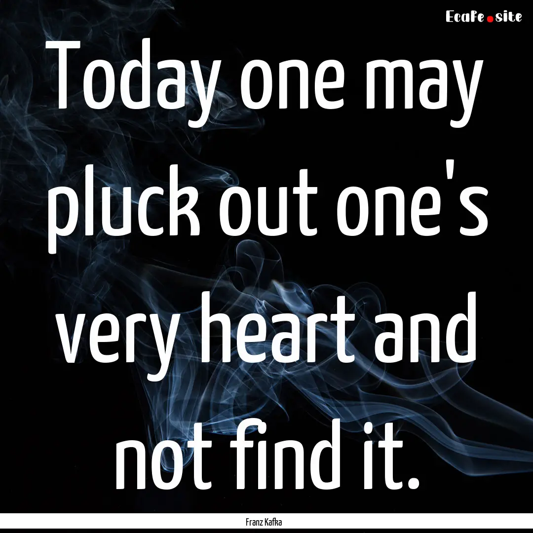 Today one may pluck out one's very heart.... : Quote by Franz Kafka