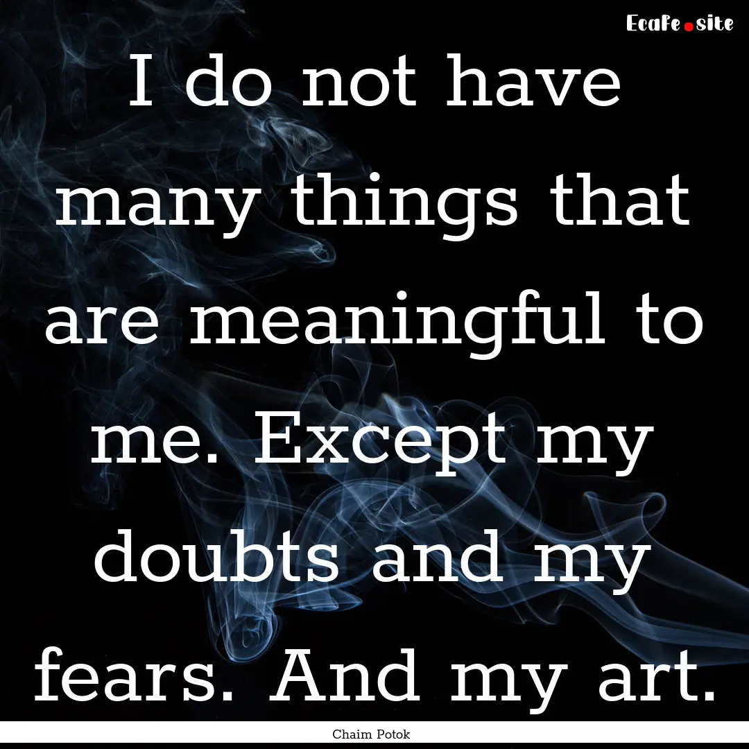 I do not have many things that are meaningful.... : Quote by Chaim Potok