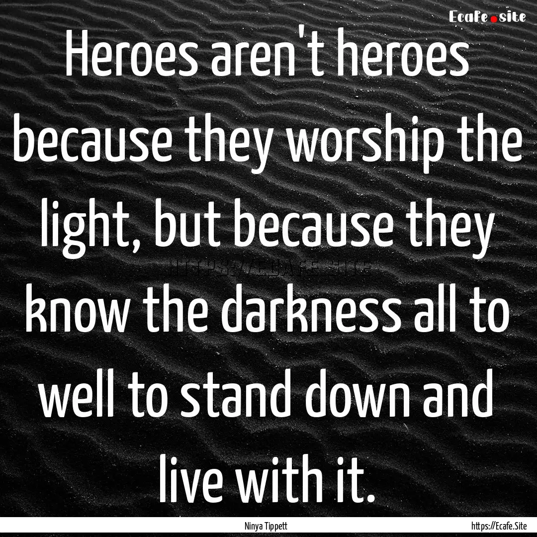 Heroes aren't heroes because they worship.... : Quote by Ninya Tippett