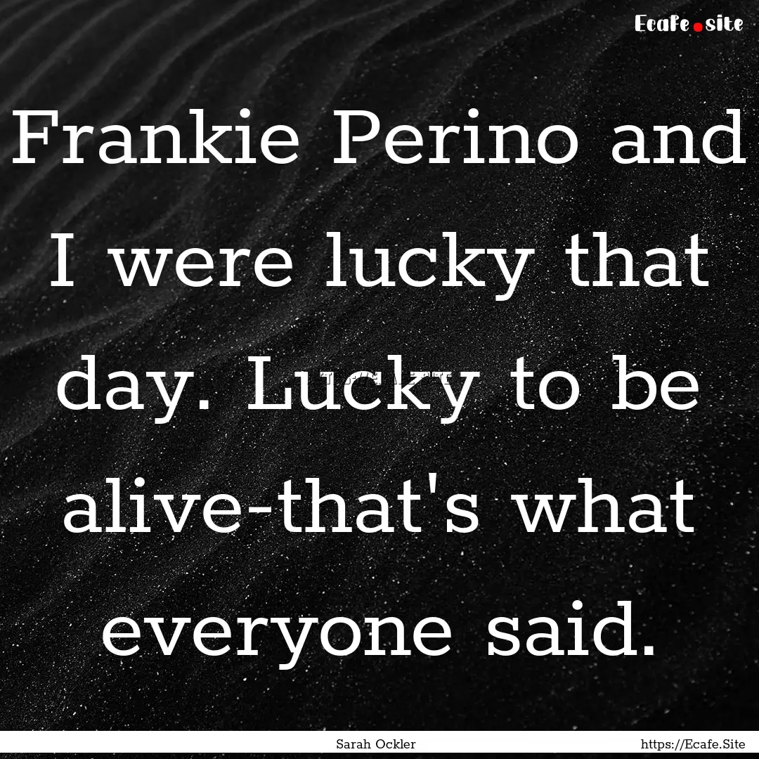 Frankie Perino and I were lucky that day..... : Quote by Sarah Ockler