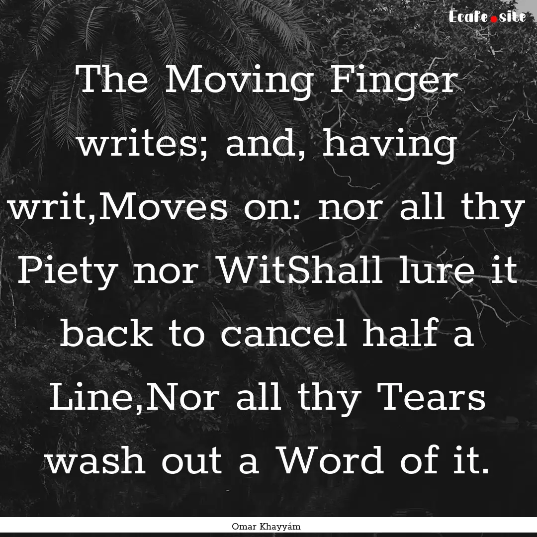 The Moving Finger writes; and, having writ,Moves.... : Quote by Omar Khayyám