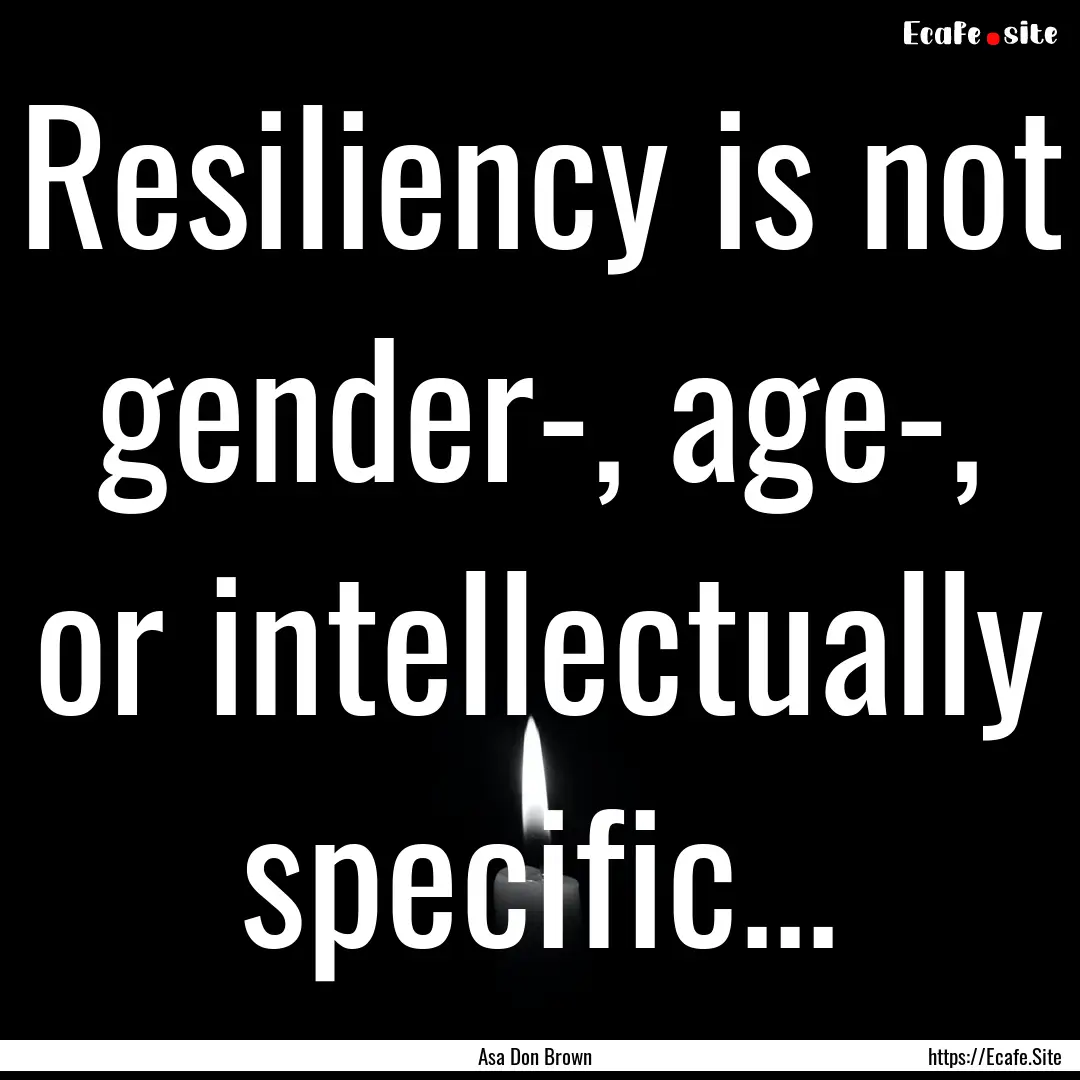 Resiliency is not gender-, age-, or intellectually.... : Quote by Asa Don Brown