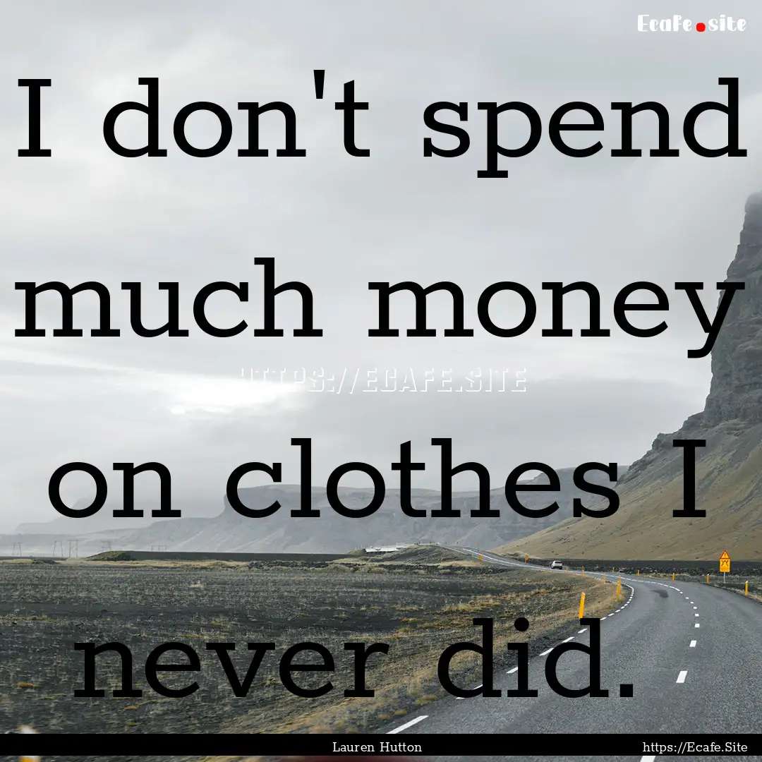 I don't spend much money on clothes I never.... : Quote by Lauren Hutton