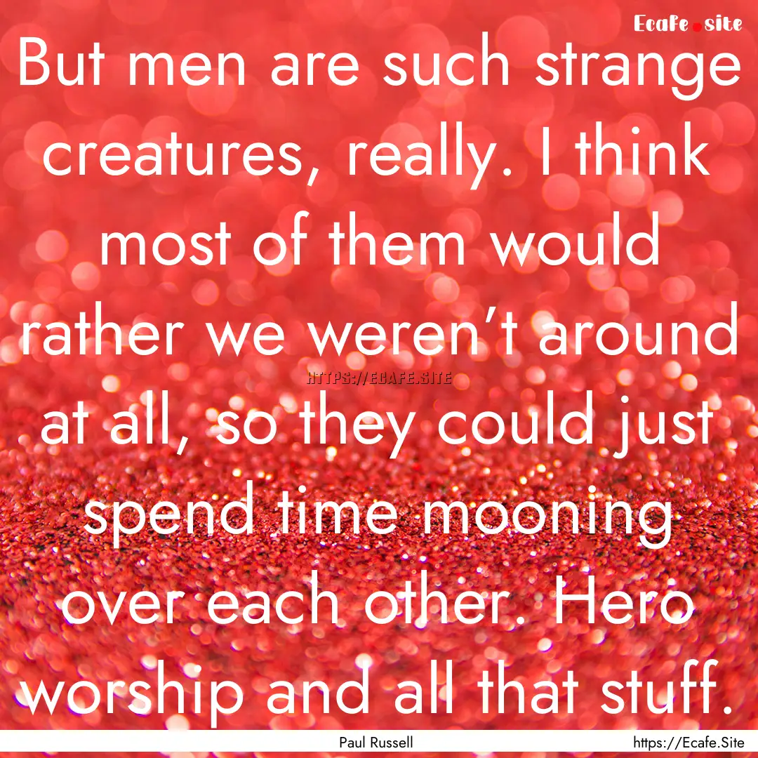 But men are such strange creatures, really..... : Quote by Paul Russell