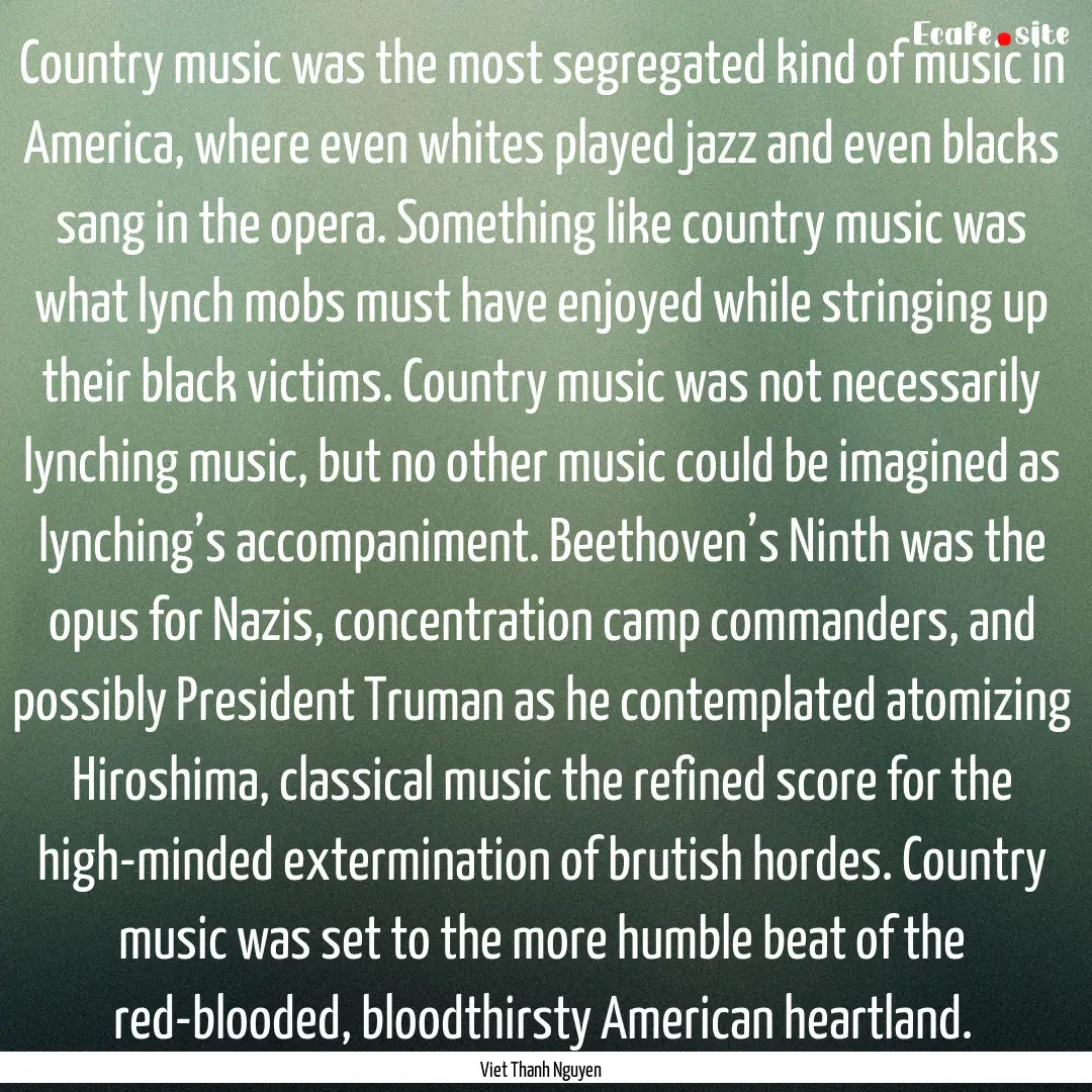 Country music was the most segregated kind.... : Quote by Viet Thanh Nguyen