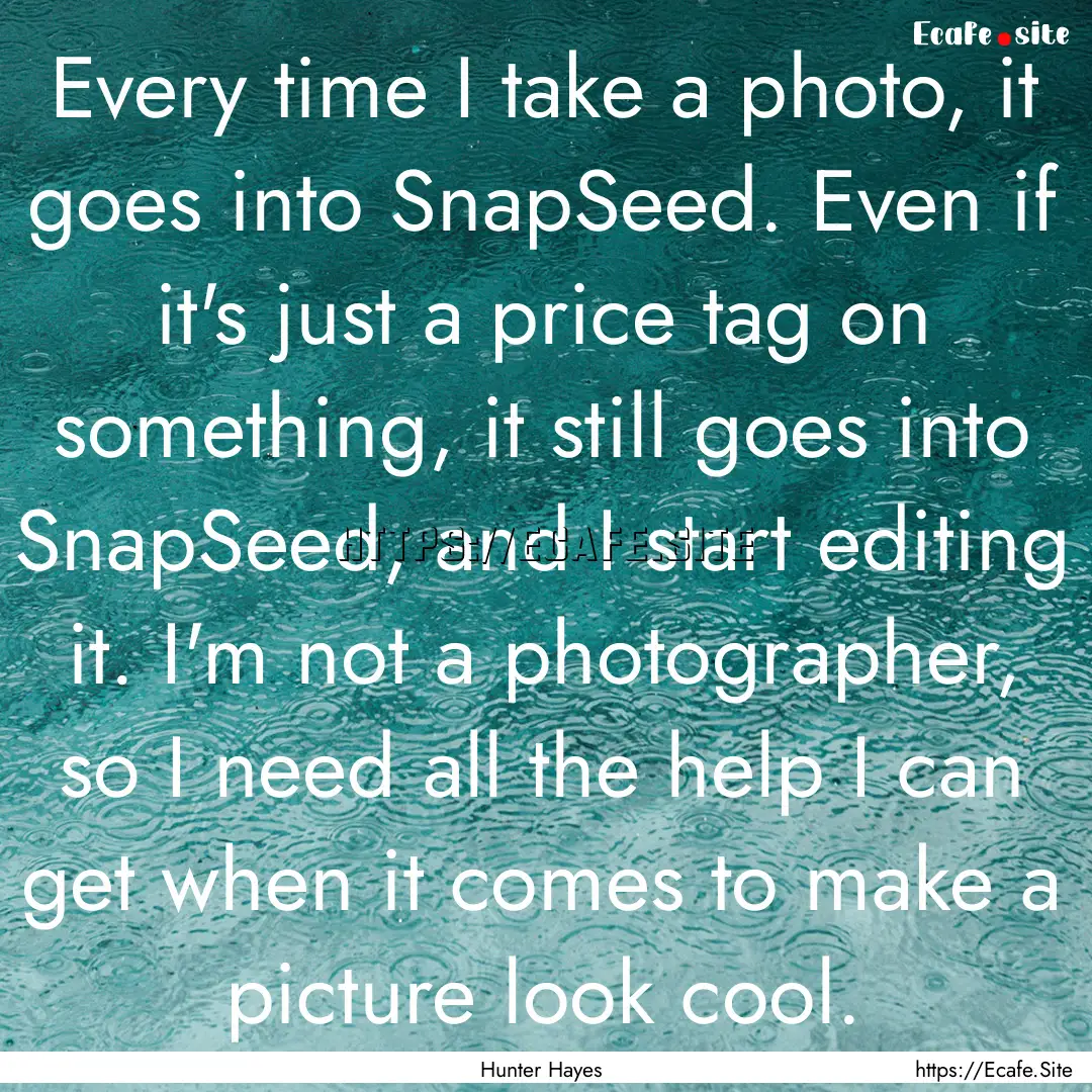 Every time I take a photo, it goes into SnapSeed..... : Quote by Hunter Hayes