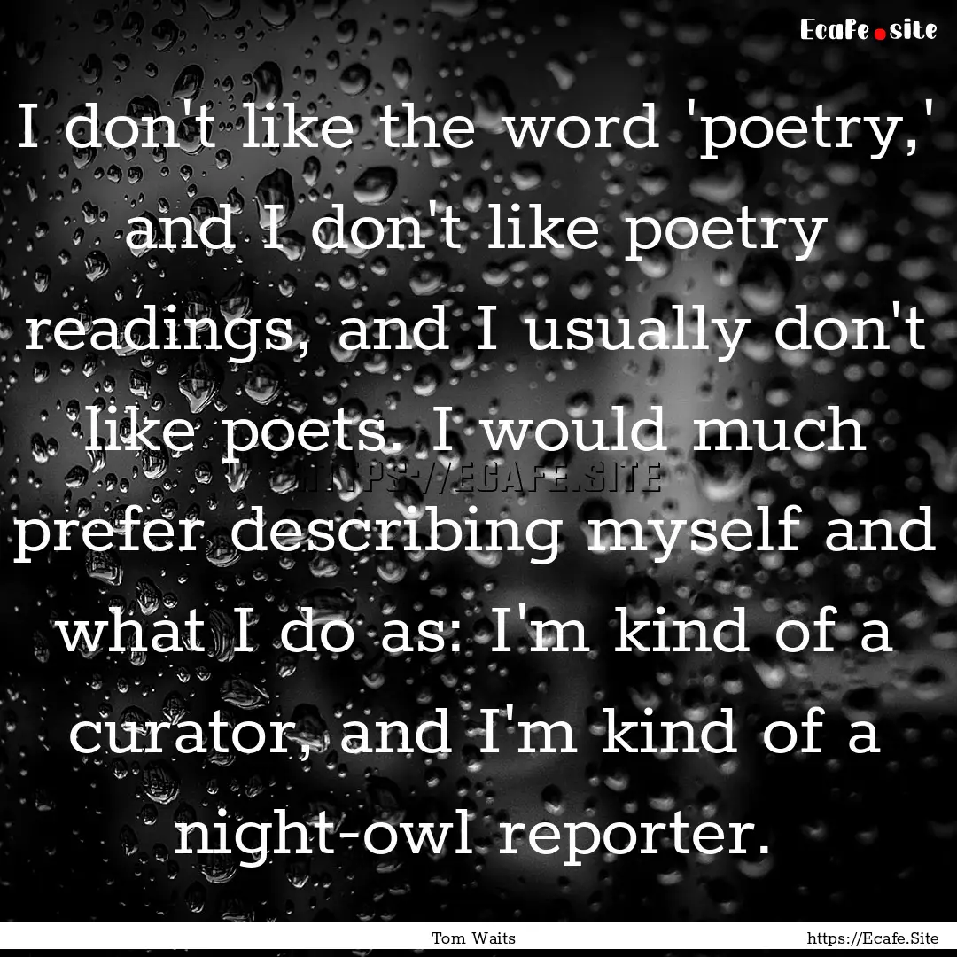 I don't like the word 'poetry,' and I don't.... : Quote by Tom Waits