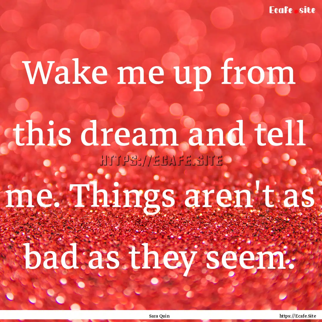 Wake me up from this dream and tell me. Things.... : Quote by Sara Quin