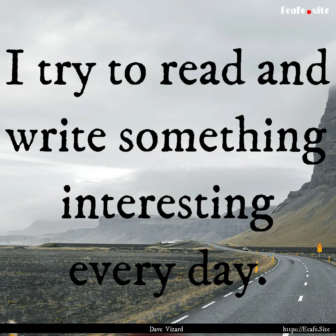 I try to read and write something interesting.... : Quote by Dave Vizard