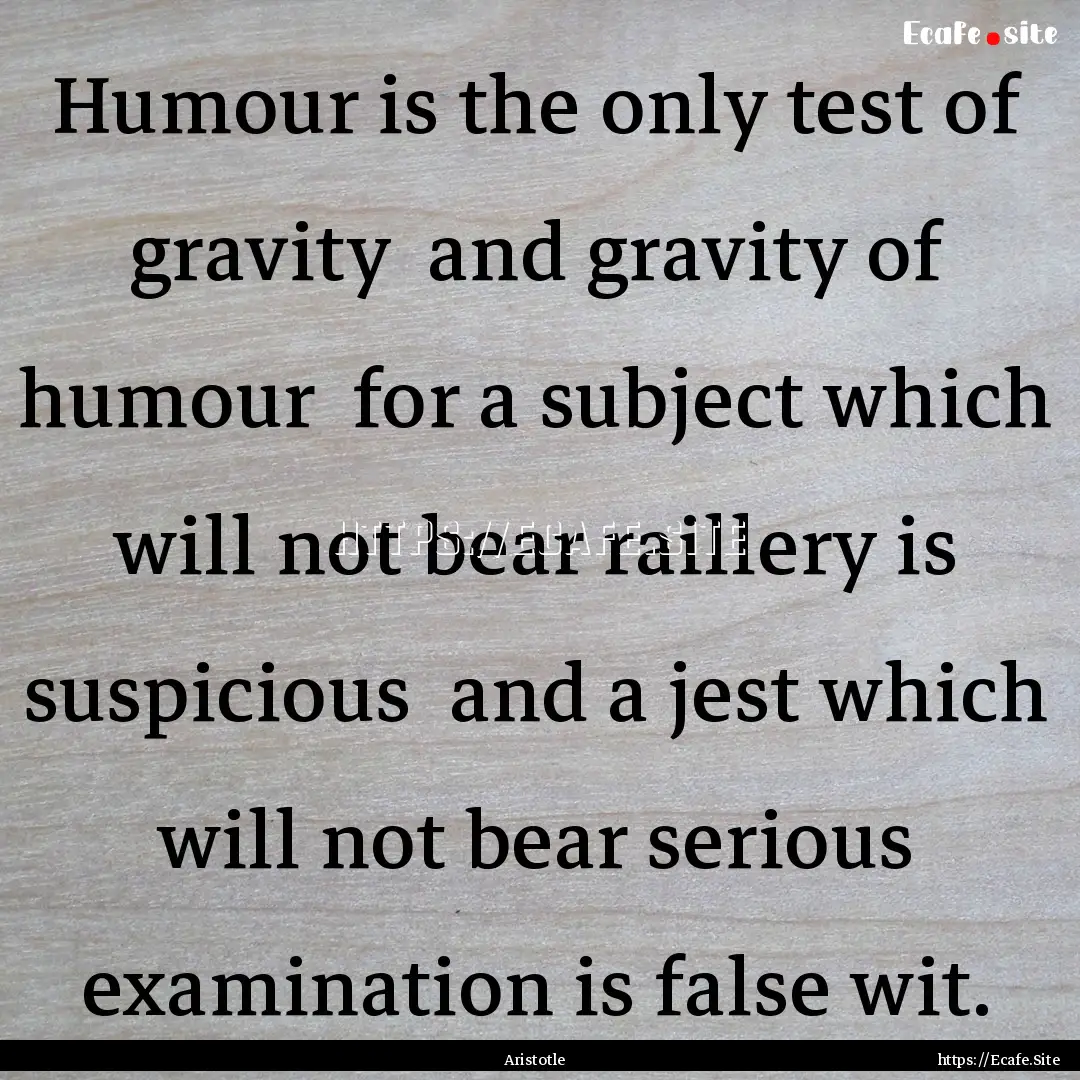 Humour is the only test of gravity and gravity.... : Quote by Aristotle