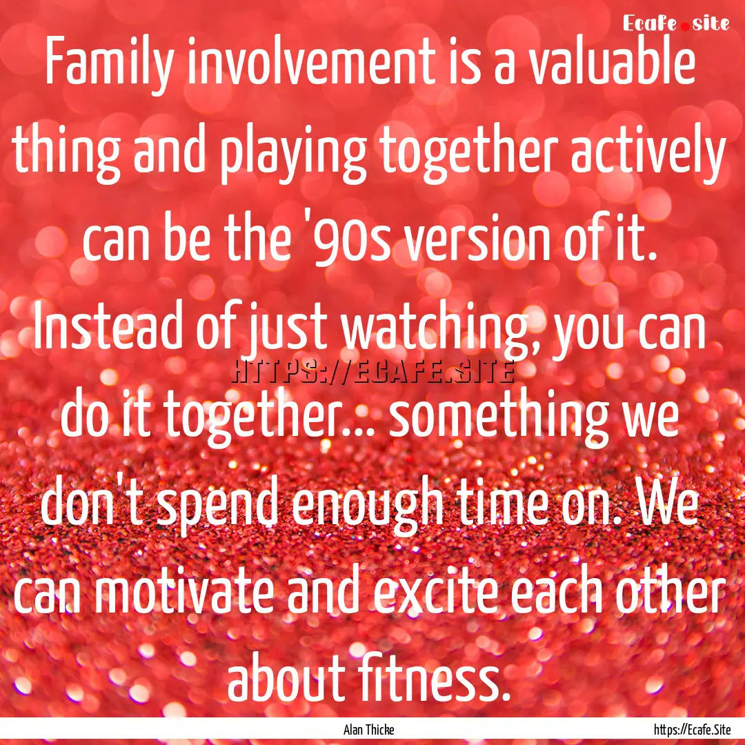 Family involvement is a valuable thing and.... : Quote by Alan Thicke