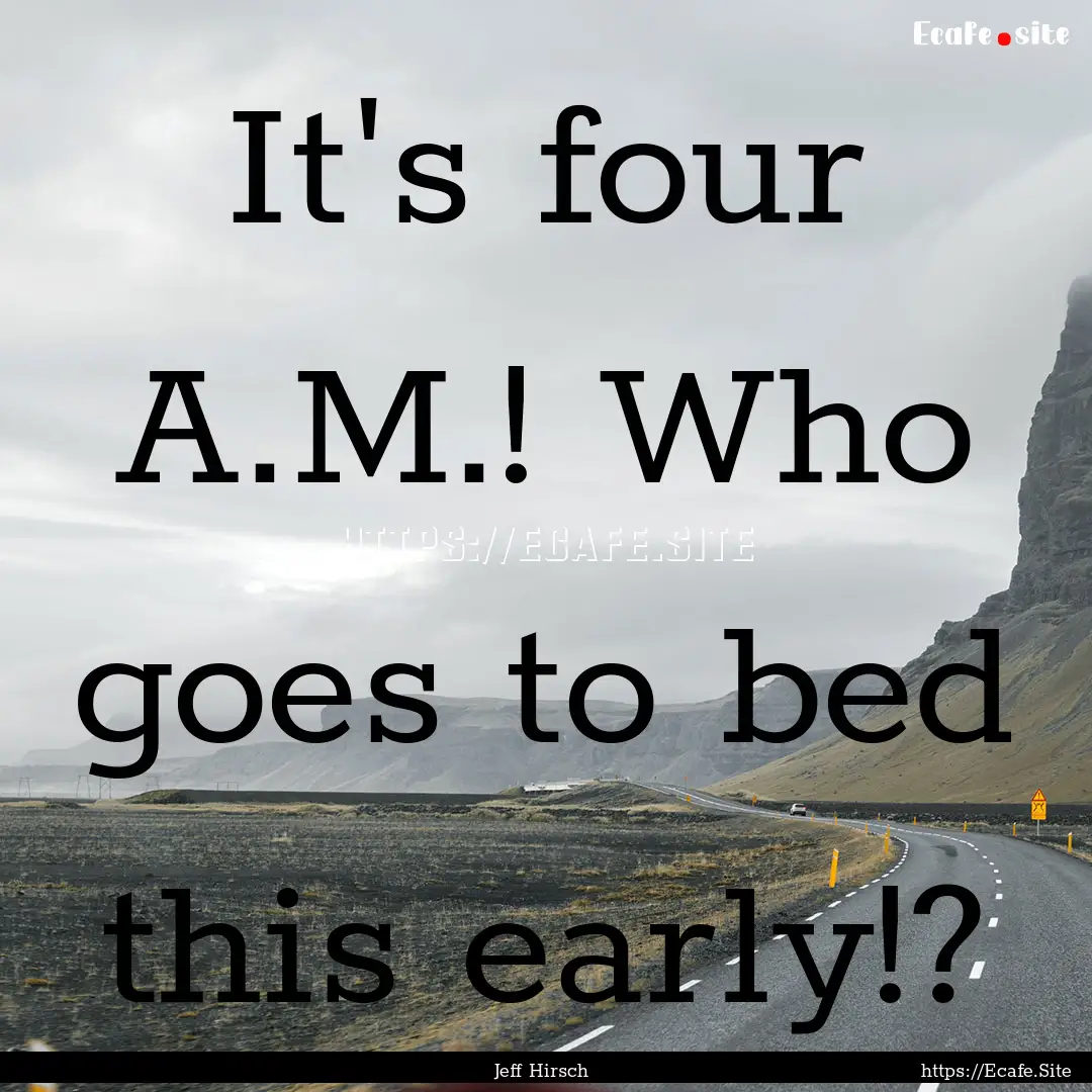 It's four A.M.! Who goes to bed this early!?.... : Quote by Jeff Hirsch