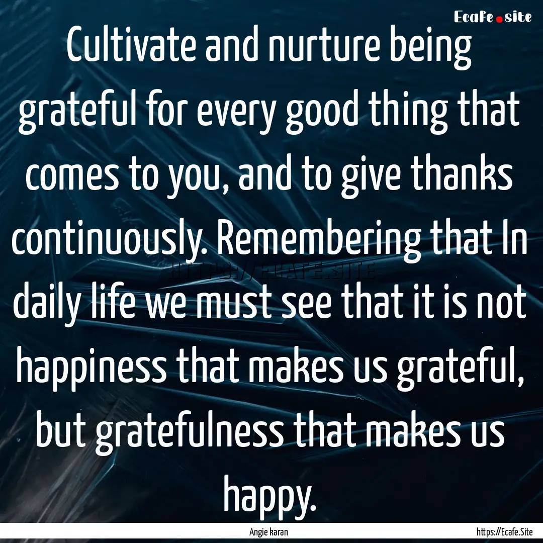 Cultivate and nurture being grateful for.... : Quote by Angie karan