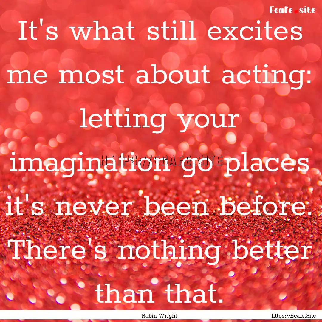 It's what still excites me most about acting:.... : Quote by Robin Wright