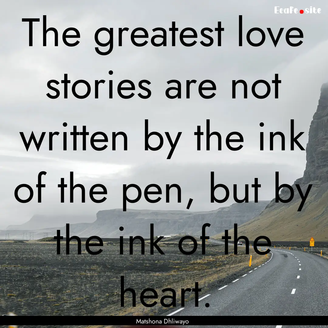 The greatest love stories are not written.... : Quote by Matshona Dhliwayo