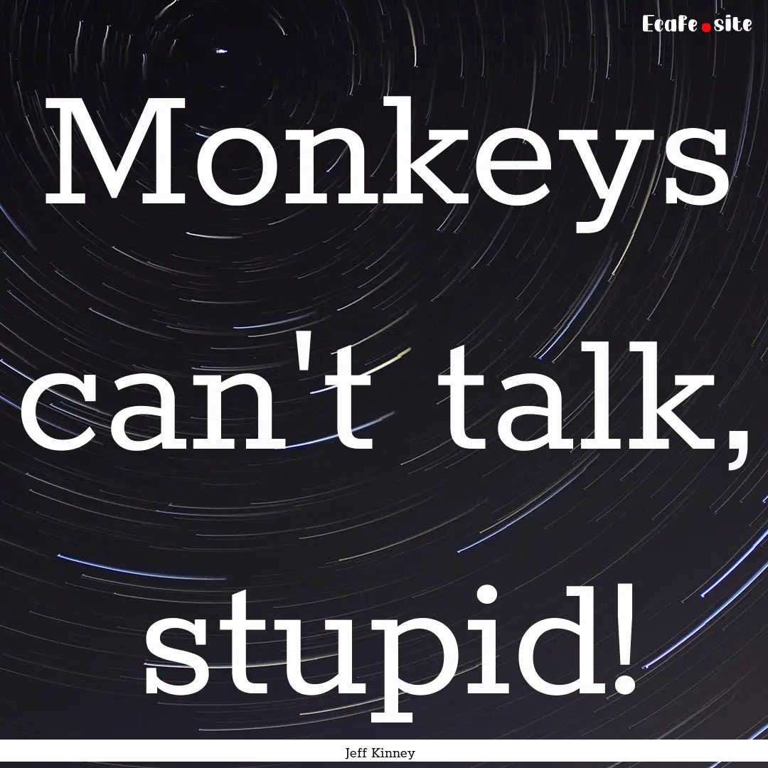 Monkeys can't talk, stupid! : Quote by Jeff Kinney