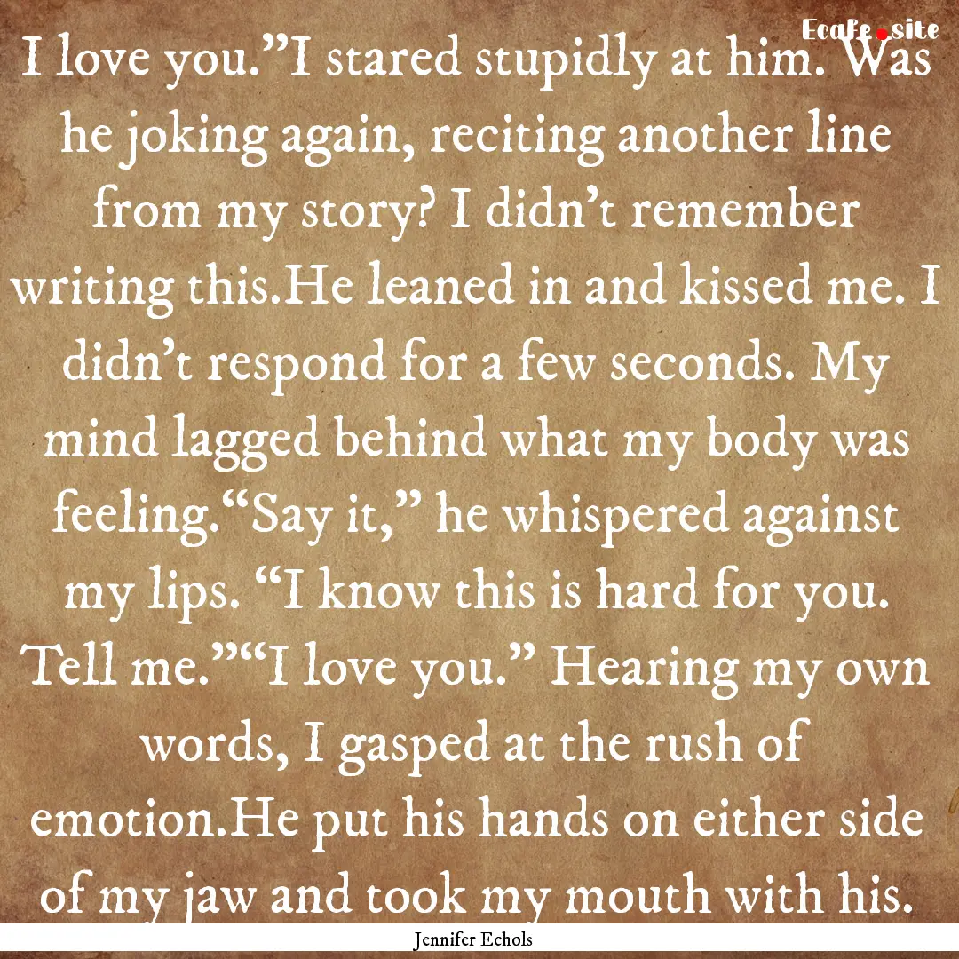 I love you.”I stared stupidly at him. Was.... : Quote by Jennifer Echols