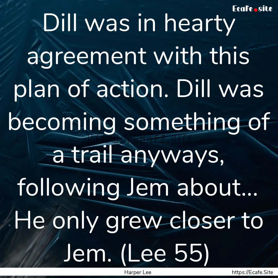 Dill was in hearty agreement with this plan.... : Quote by Harper Lee