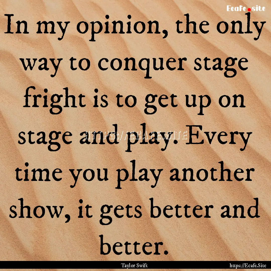 In my opinion, the only way to conquer stage.... : Quote by Taylor Swift